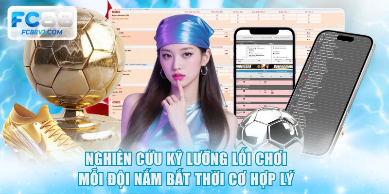 Nghiên cứu kỹ lưỡng lối chơi mỗi đội nắm bắt thời cơ hợp lý